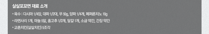 살살꼬꼬면 재료 소개 *육수 : 다시마 1/4장, 대파 1/2대, 무 50g, 양파 1/4개, 페퍼론치노 10g *라면사리 1개, 마늘 5알, 홍고추 1/2개, 달걀 1개, 소금 약간, 간장 약간 *교촌치킨(살살치킨) 5조각
