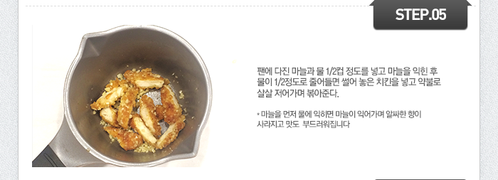 STEP05 팬에 다진 마늘과 물 1/2컵 정도를 넣고 마늘을 익힌 후 물이 1/2정도로 줄어들면 썰어 놓은 치킨을 넣고 약불로 살살 저어가며 볶아준다. *마늘을 먼저 물에 익히면 마늘이 익어가며 알싸한 향이 사라지고 맛도 부드러워집니다.