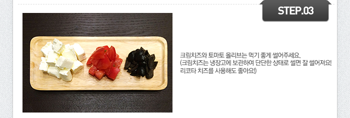STEP03 크림치즈와 토마토 올리브는 먹기 좋게 썰어주세요.
(크림치즈는 냉장고에 보관하여 단단한 상태로 썰면 잘 썰어져요! 리코타 치즈를 사용해도 좋아요!)
