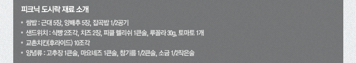 피크닉 도시락 재료 소개 쌈밥:근대 5장, 양배추 5장, 잡곡밥 1/2공기
샌드위치:식빵 2조각, 치즈 2장, 피클 렐리쉬 1큰술, 루꼴라 30g 토마토 1개, 교촌치킨(후라이드) 10조각 양념류:고추장 1큰술, 마요네즈 1큰술, 참기름 1/2큰술, 소금 1/2작은술
