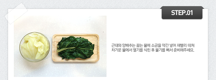 STEP01 근대와 양배추는 끓는 물에 소금을 약간 넣어 재빨리 데쳐 차가운 물에서 열기를 식힌 후 물기를 빼서 준비해주세요