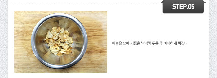 STEP05 마늘은 팬에 기름을 넉넉히 두른 후 바삭하게 튀긴다.