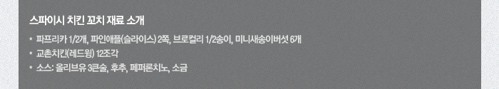 스파이시 치킨 꼬치 재료소개(1인 기준)-파프리카 반개, 파인애플(슬라이스) 2쪽, 브로컬리 반송이, 미니새송이버섯 6개, 교촌치킨(레드윙) 12조각 소스: 올리브유 3큰술, 후추, 페퍼론치노, 소금
