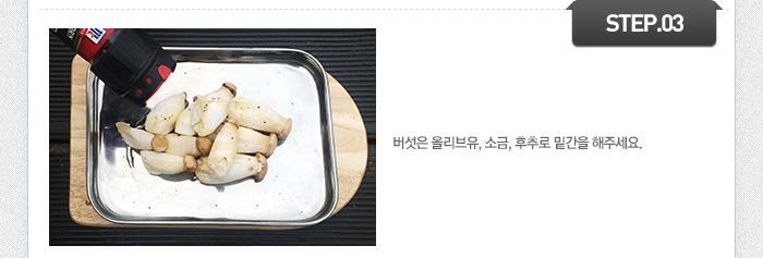 STEP03	버섯은 올리브유, 소금, 후추로 밑간을 해주세요.