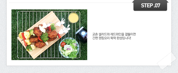 STEP07	교촌 샐러드와 레드와인을 곁들이면 간편 캠핑요리 뚝딱 완성입니다!