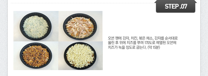 STEP07	오븐 팬에 감자, 치킨, 볶은 채소, 감자를 순서대로 올린 후 위에 치즈를 뿌려 170도로 예열된 오븐에 치즈가 녹을 정도로 굽는다. (약 15분)