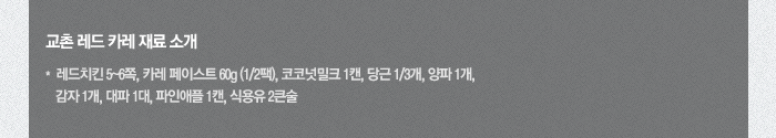 교촌 레드 카레 재료소개-레드치킨 5~6쪽, 카레 페이스트 60g (2분의 1팩), 코코넛밀크 1캔, 당근 3분의 1개, 양파 1개, 감자 1개, 대파 1대, 파인애플 1캔, 식용유 2큰술
