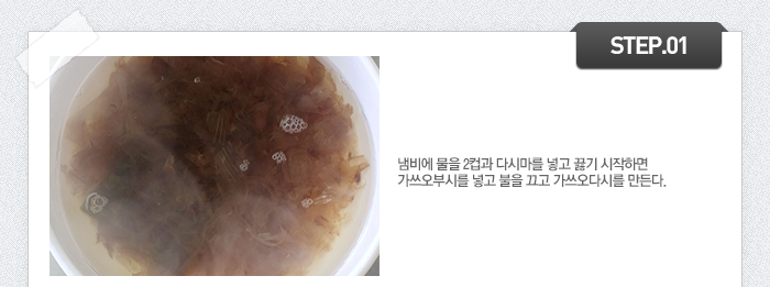 STEP01 냄비에 물을 2컵과 다시마를 넣고 끓기 시작하면 가쓰오부시를 넣고 불을 끄고 가쓰오다시를 만든다.