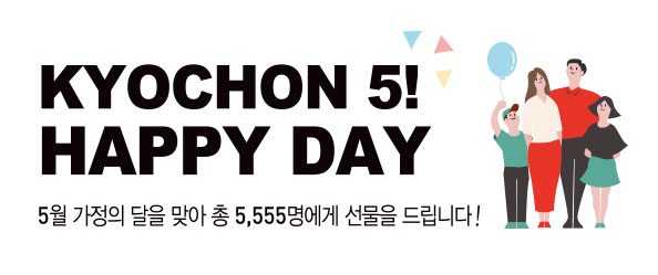 KYOCHON 5! HAPPY DAY
5월 가정의 달을 맞아 총 5,555명에게 선물을 드립니다!
