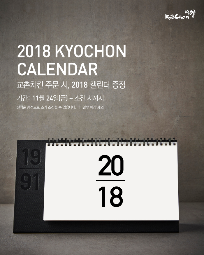 2018 KYOCHON CALENDAR 
교촌치킨 주문 시, 2018 캘린더 증정

기간 : 11월 24일 금요일부터 소진시까지