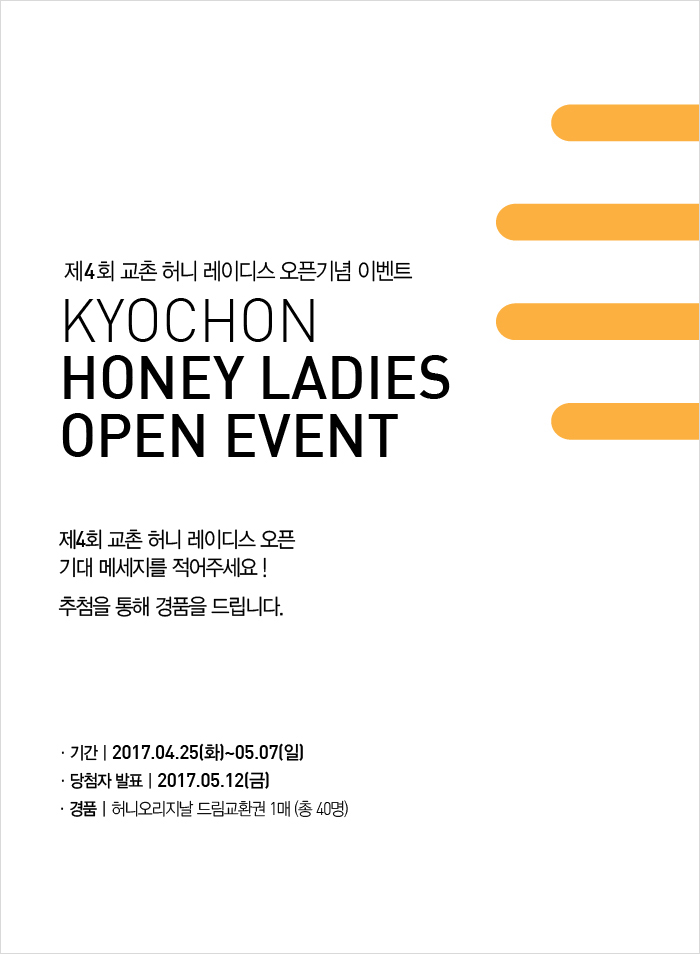 제4회 교촌 허니 레이디스 오픈기념 이벤트
KYOCHON HONEY LADIES OPEN EVENT

제4회 교촌 허니 레이디스 오픈 기대메시지를 적어주세요!
추첨을 통해 경품을 드립니다.

기간:2017년 4월 25일 화요일부터 5월 7일까지
당첨자 발표:2017년 5월 12일 금요일
경품:허니오리지날 드림교환권 1매(총 40명)