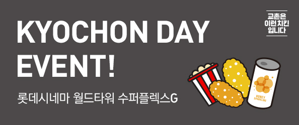 KYOCHON DAY EVENT!
롯데시네마 월드타워 수퍼플렉스G

EVENT 01 교촌데이 with 저스티스리그
롯데시네마 월드타워관에서 저스티스리그 예매하면, 교촌살살미니+허니스파클링 세트를 드립니다!
(1인 당 각 1개씩)
일시  2017.11.17(금) 19시 40분
방법  롯데시네마 월드타워관 수퍼플렉스G(21관)
           19시 40분 <저스티스리그> 예매
예매하러가기버튼
* 본 이벤트는 해당 영화관 및 해당 시간 영화에 한함
* 자세한 사항은 롯데시네마 홈페이지 참고

EVENT 02 교촌데이 인증샷 이벤트
11월 17일(금) 롯데시네마 월드타워에서 교촌데이 인증샷 찍고,
<교촌라이스세트> 드림교환권 받아가세요!

01 살살미니&허니스파클링 인증샷 촬영
02 개인 SNS 계정 인증샷 업로드
03 교촌치킨홈페이지에 URL 남기기
경품  교촌라이스 드림교환권(총 77명 추첨)
기간  2017.11.17(금) ~ 11.23(목)
발표  2017.11.29(수)
* 해당 이벤트는 교촌데이 이벤트 참여자에 한함

