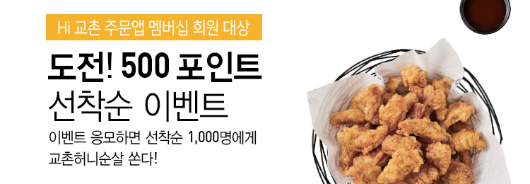 도전! 500포인트 선탁순 이벤트 
이벤트 응모만하면 선착순 1000명에게 교촌허니순살 쏜다!