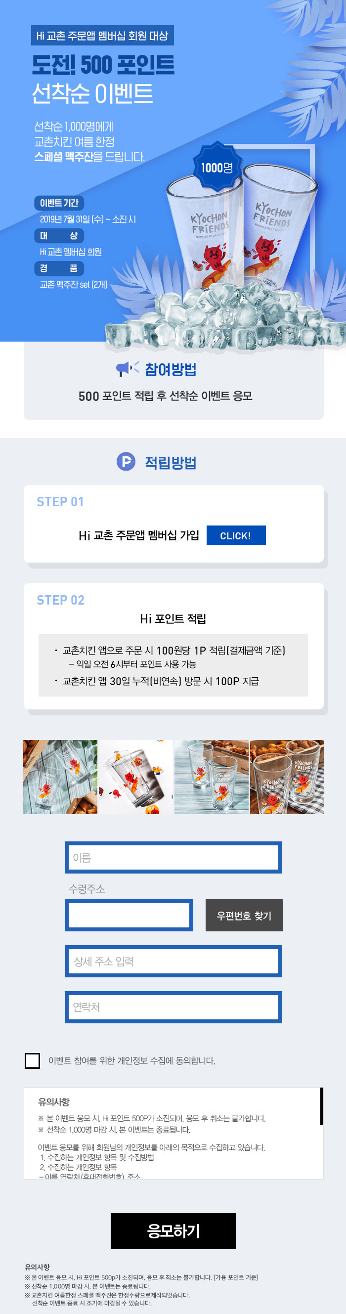 Hi 교촌 주문앱 멤버십 회원 대상 
도전! 500포인트 선착순 이벤트 

선착순 1,000명에게 교촌치킨 여름 한정 
스페셜 맥주잔을 드립니다. 

이벤트 기간 
2019년 7월31일(수)~소진 시 

대상: Hi 교촌 멤버십 회원  경품: 교촌 맥주잔 set(2개)