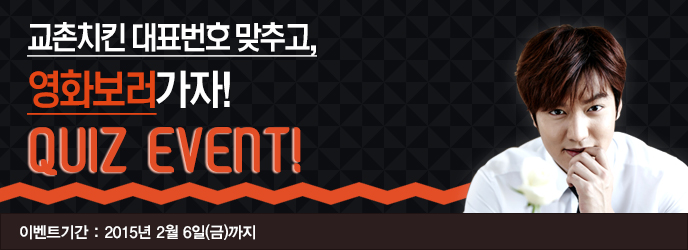 교촌치킨 대표번호 맞추고, 영화보러 가자!
QUIZ EVENT!
이벤트기간: 2015년 2월 6일(금)까지